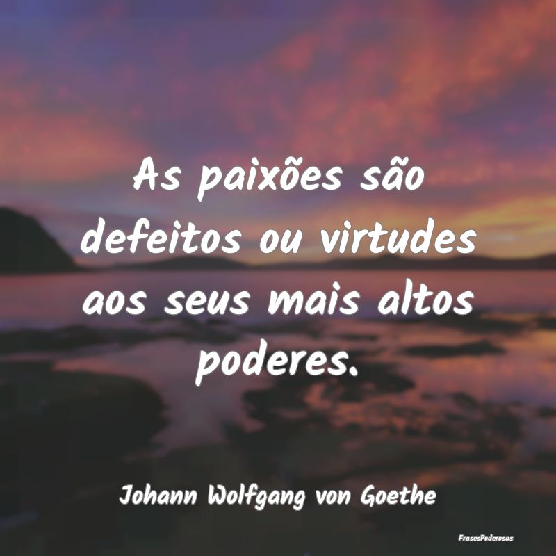 As paixões são defeitos ou virtudes aos seus mai...