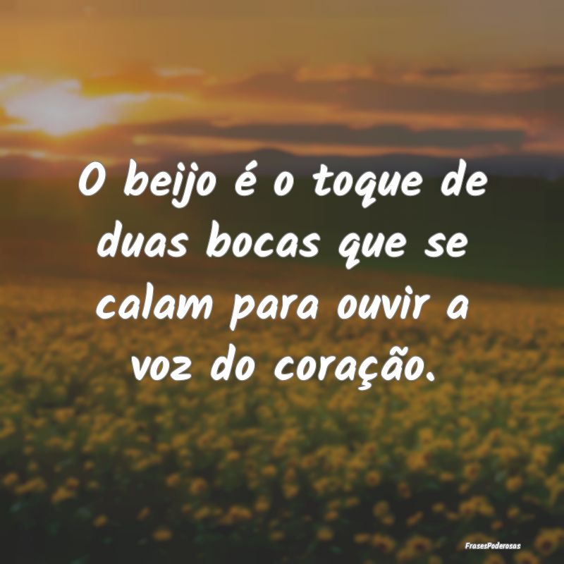 O beijo é o toque de duas bocas que se calam para...