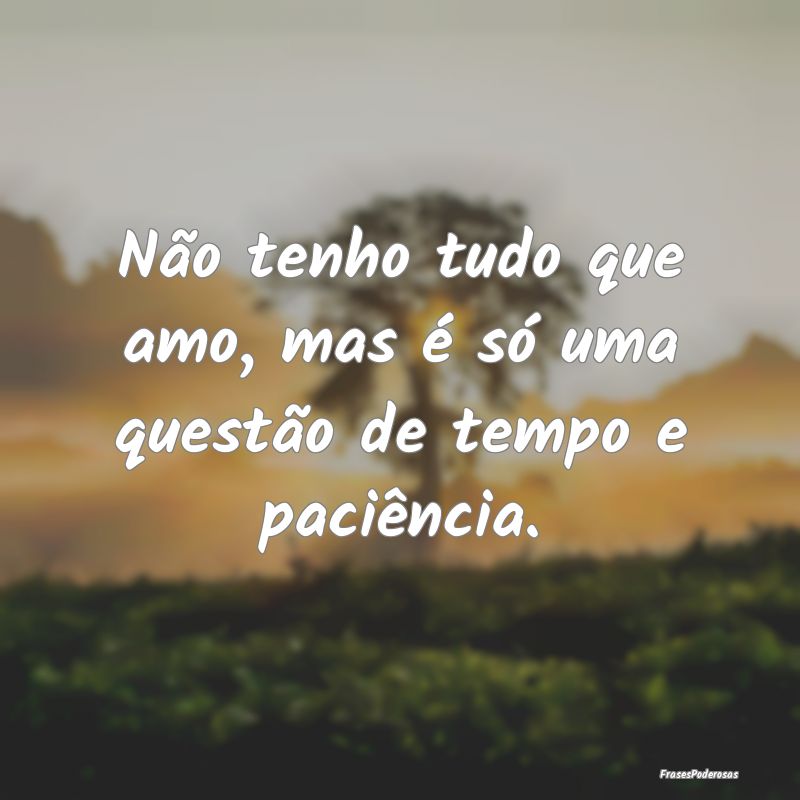 Não tenho tudo que amo, mas é só uma questão d...