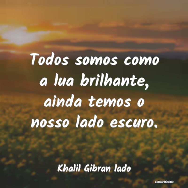 Todos somos como a lua brilhante, ainda temos o no...