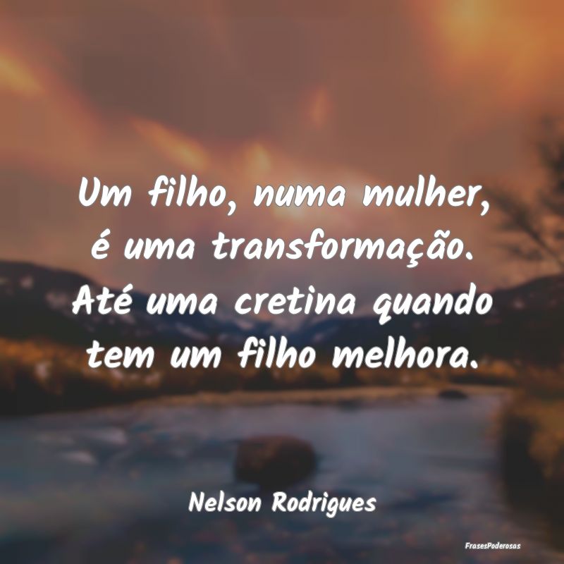 Um filho, numa mulher, é uma transformação. AtÃ... Um filho, numa mulher, é uma transformação. AtÃ...