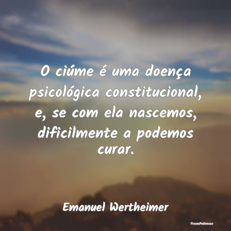 O ciúme é uma doença psicológica constituciona... O ciúme é uma doença psicológica constituciona...