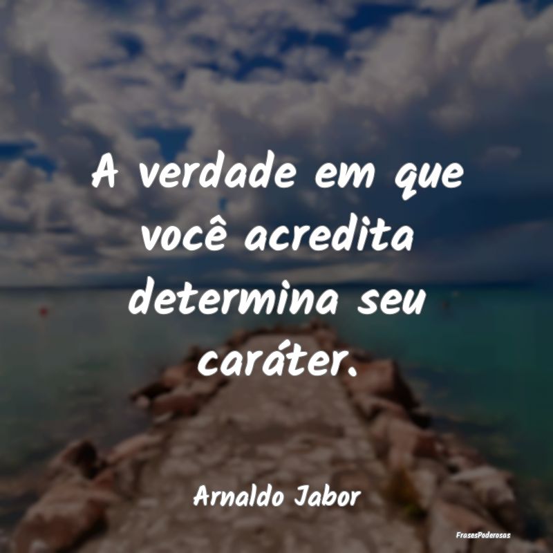 A verdade em que você acredita determina seu car...
