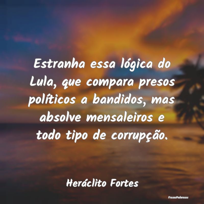 Estranha essa lógica do Lula, que compara presos ... Estranha essa lógica do Lula, que compara presos ...