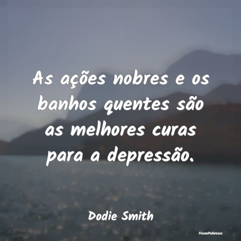 As ações nobres e os banhos quentes são as melh...