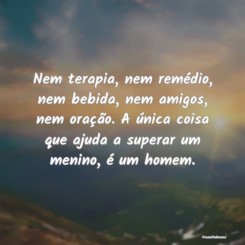 Nem terapia, nem remédio, nem bebida, nem amigos,... Nem terapia, nem remédio, nem bebida, nem amigos,...