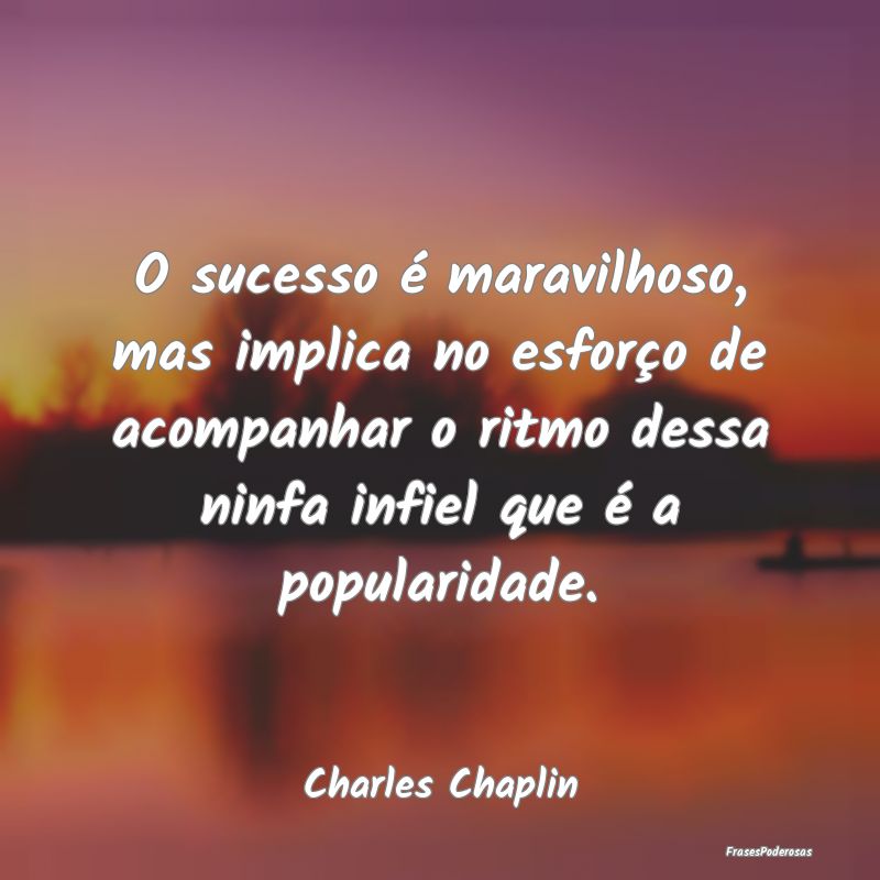O sucesso é maravilhoso, mas implica no esforço ... O sucesso é maravilhoso, mas implica no esforço ...
