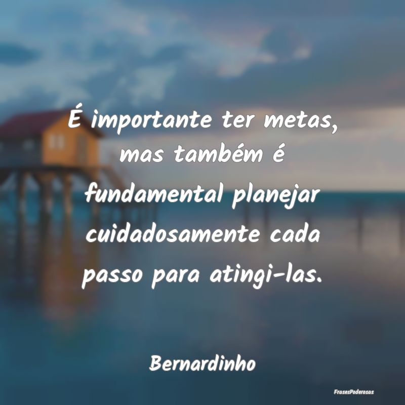 É importante ter metas, mas também é fundamenta... É importante ter metas, mas também é fundamenta...
