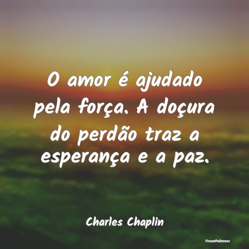O amor é ajudado pela força. A doçura do perdã...