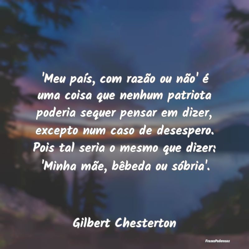 'Meu país, com razão ou não' é uma coisa que n... 'Meu país, com razão ou não' é uma coisa que n...
