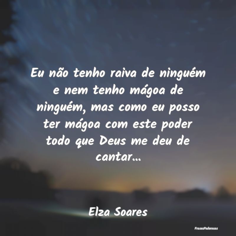 Eu não tenho raiva de ninguém e nem tenho mágoa... Eu não tenho raiva de ninguém e nem tenho mágoa...