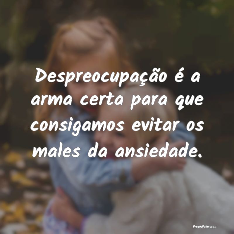 Despreocupação é a arma certa para que consigam...