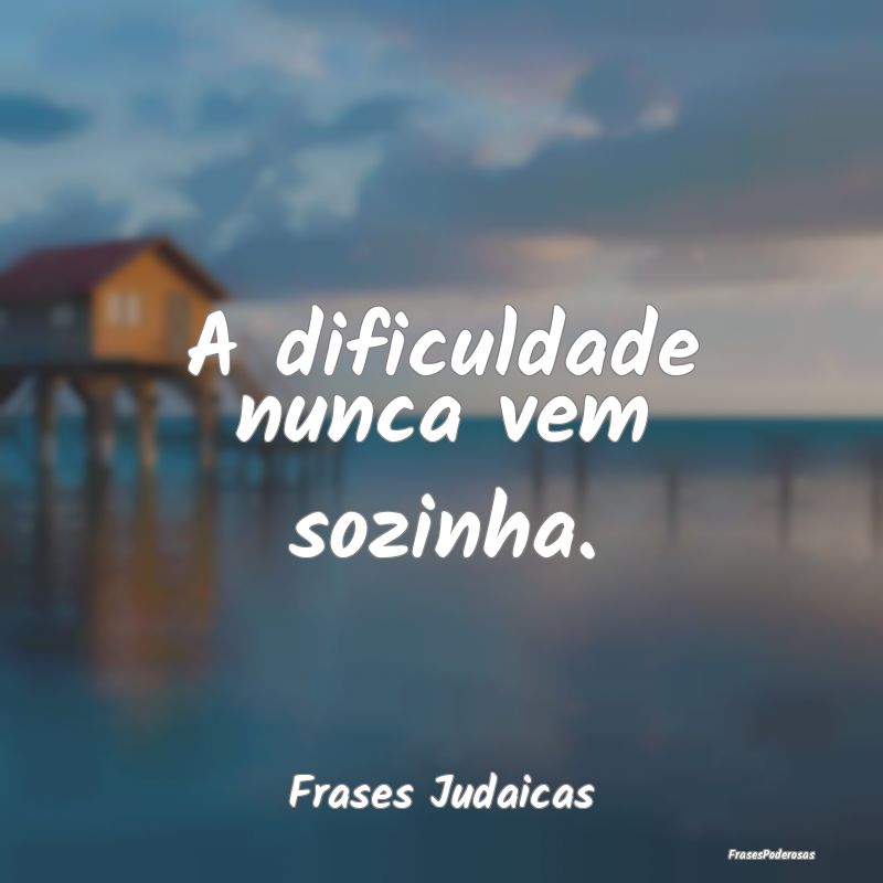 A dificuldade nunca vem sozinha....