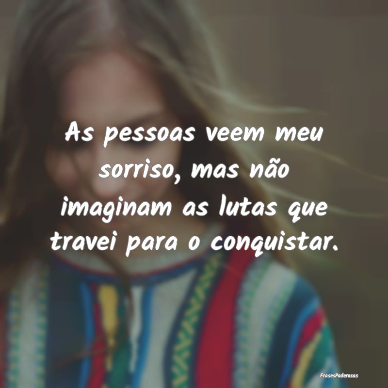 As pessoas veem meu sorriso, mas não imaginam as ...