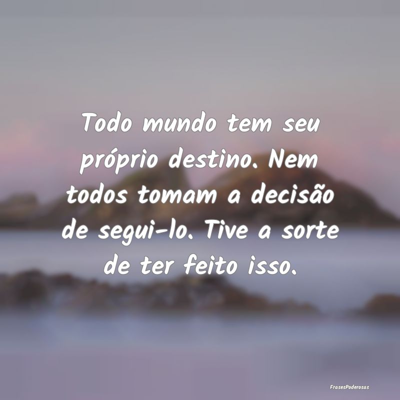 Todo mundo tem seu próprio destino. Nem todos tom...