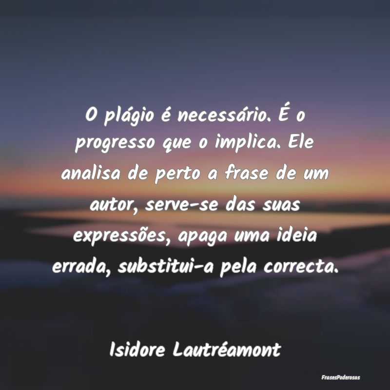 O plágio é necessário. É o progresso que o imp... O plágio é necessário. É o progresso que o imp...
