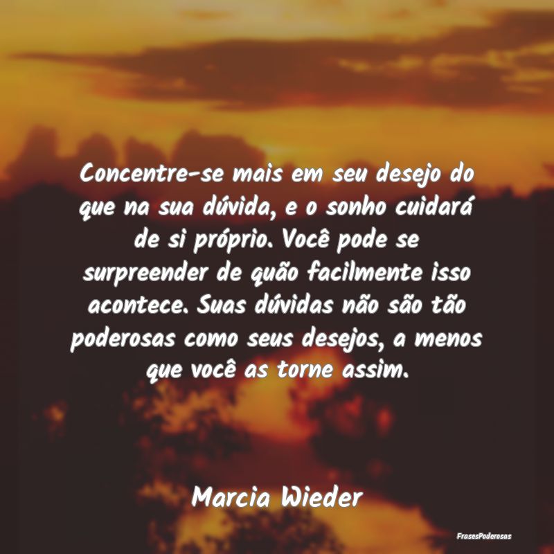 Concentre-se mais em seu desejo do que na sua dúv... Concentre-se mais em seu desejo do que na sua dúv...
