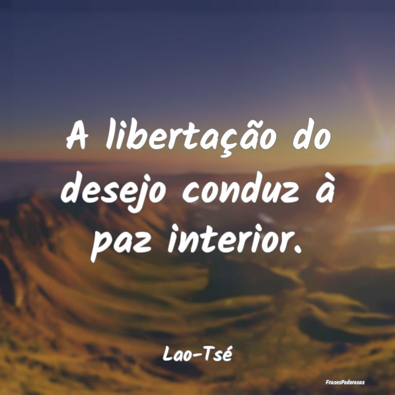 A libertação do desejo conduz à paz interior....