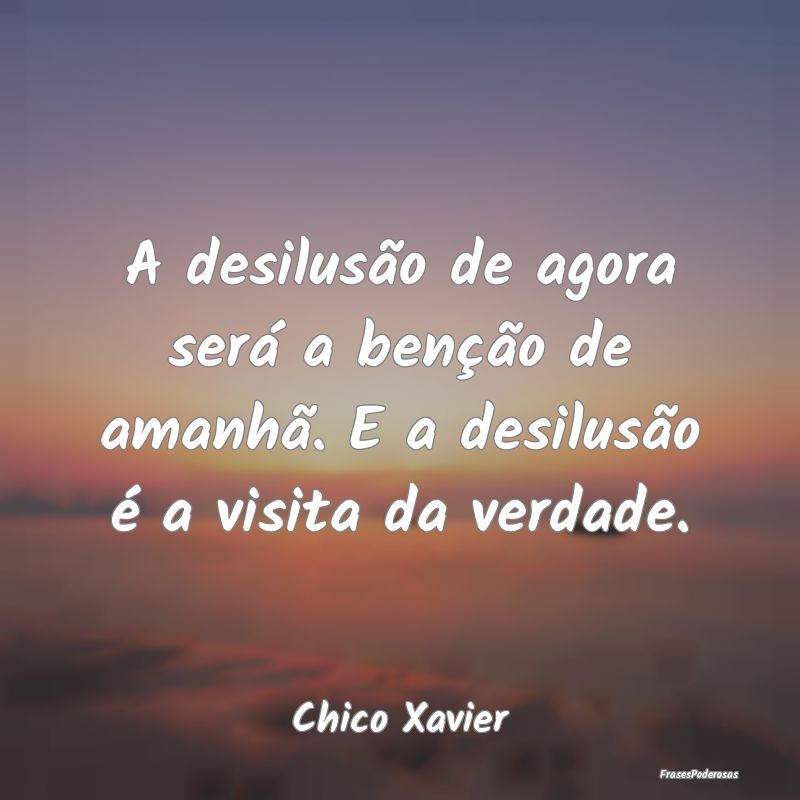 A desilusão de agora será a benção de amanhã....