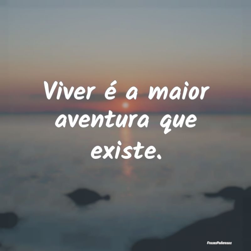 Viver é a maior aventura que existe.
...