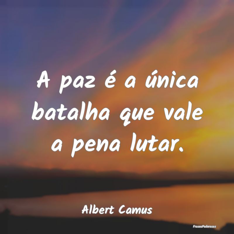 A paz é a única batalha que vale a pena lutar....