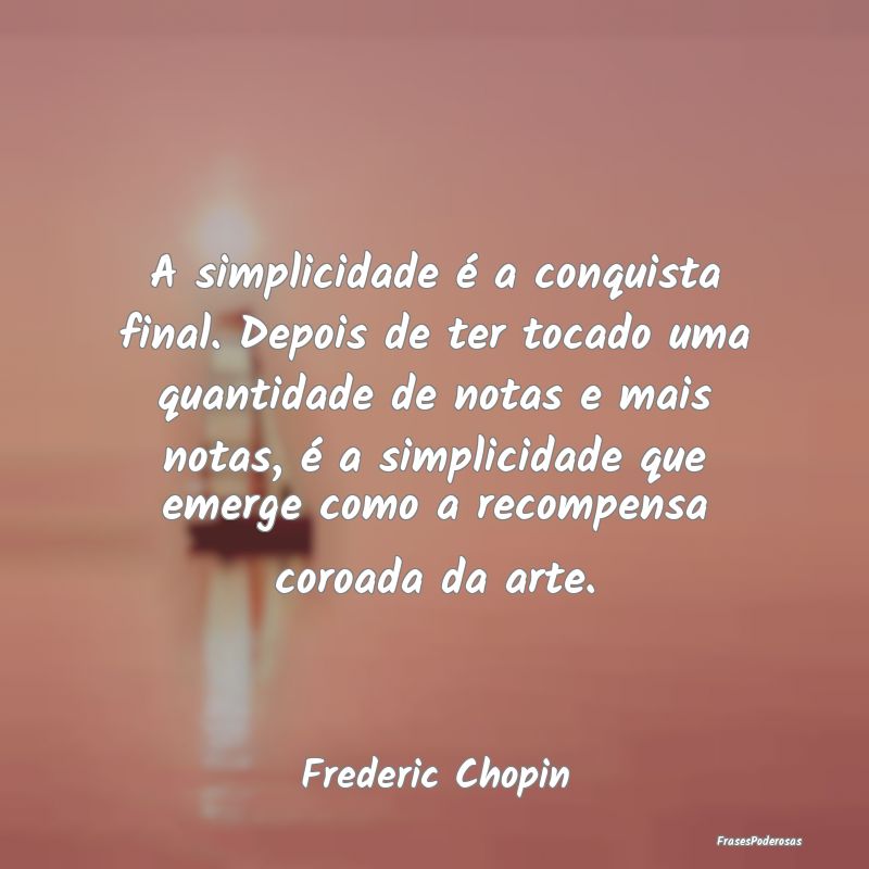 A simplicidade é a conquista final. Depois de ter... A simplicidade é a conquista final. Depois de ter...