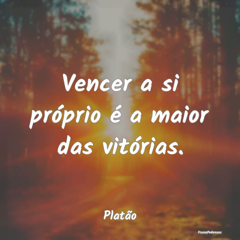 Vencer a si próprio é a maior das vitórias....