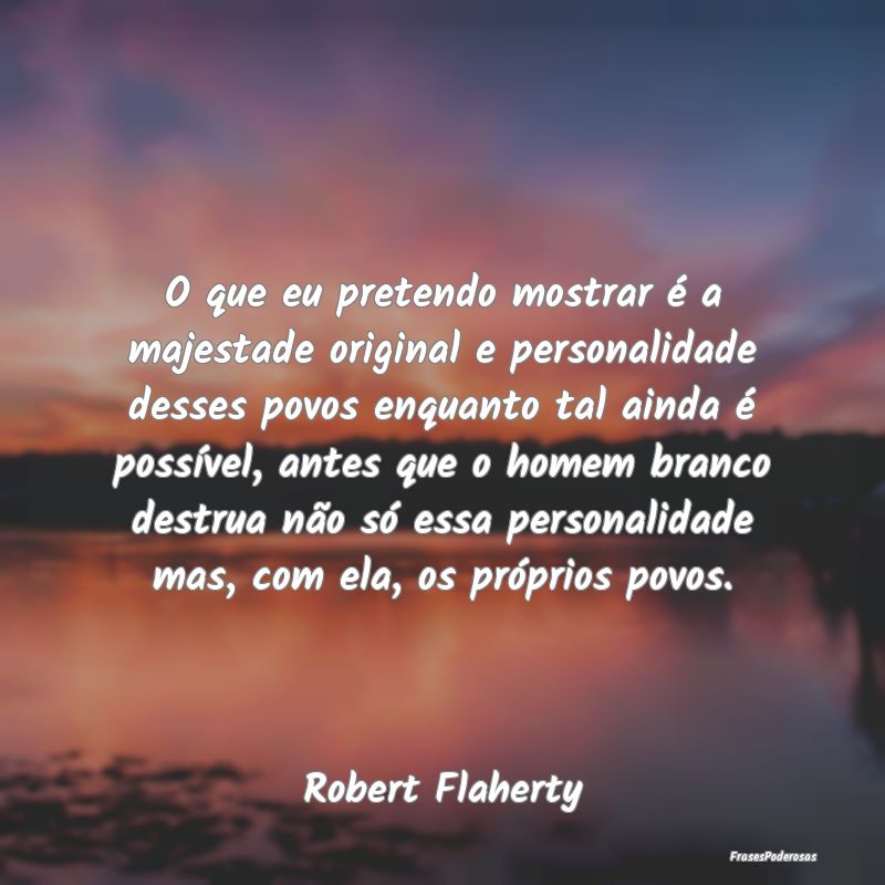 O que eu pretendo mostrar é a majestade original ... O que eu pretendo mostrar é a majestade original ...