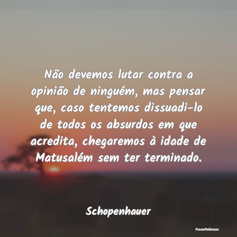 Não devemos lutar contra a opinião de ninguém, ... Não devemos lutar contra a opinião de ninguém, ...