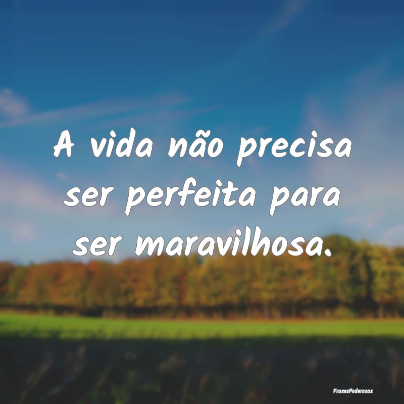 A vida não precisa ser perfeita para ser maravilh...