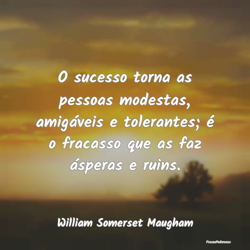O sucesso torna as pessoas modestas, amigáveis e ...