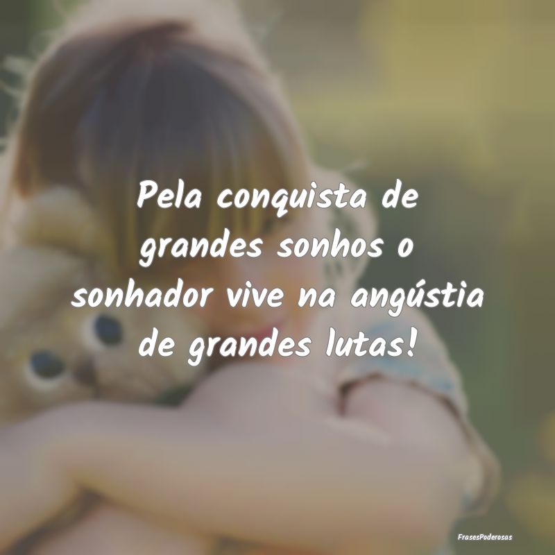 Pela conquista de grandes sonhos o sonhador vive n...