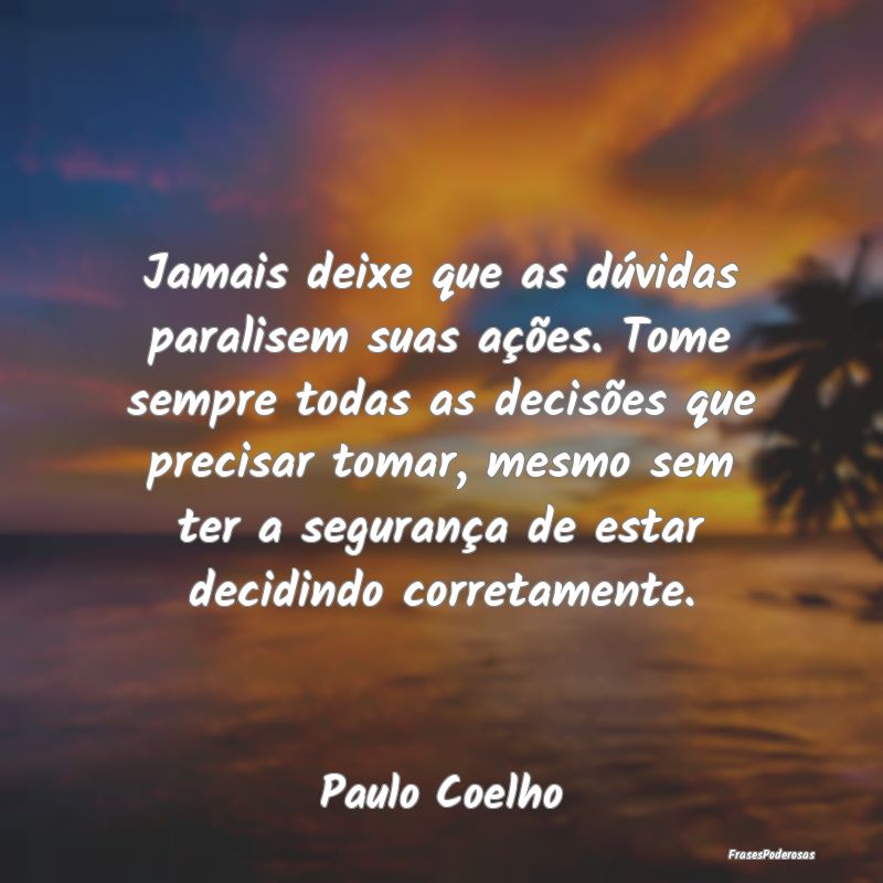 Jamais deixe que as dúvidas paralisem suas açõe... Jamais deixe que as dúvidas paralisem suas açõe...