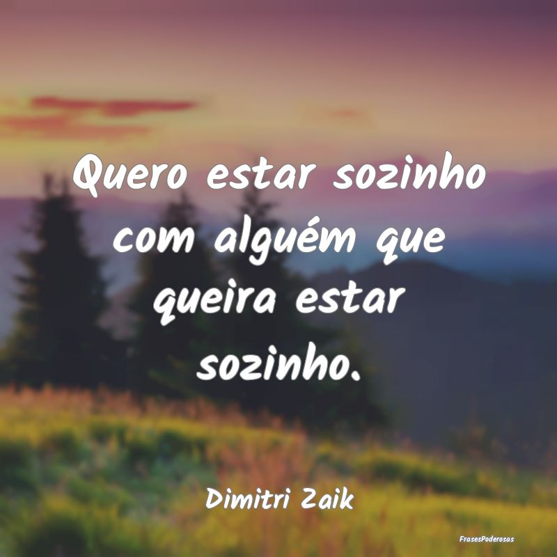 Quero estar sozinho com alguém que queira estar s...