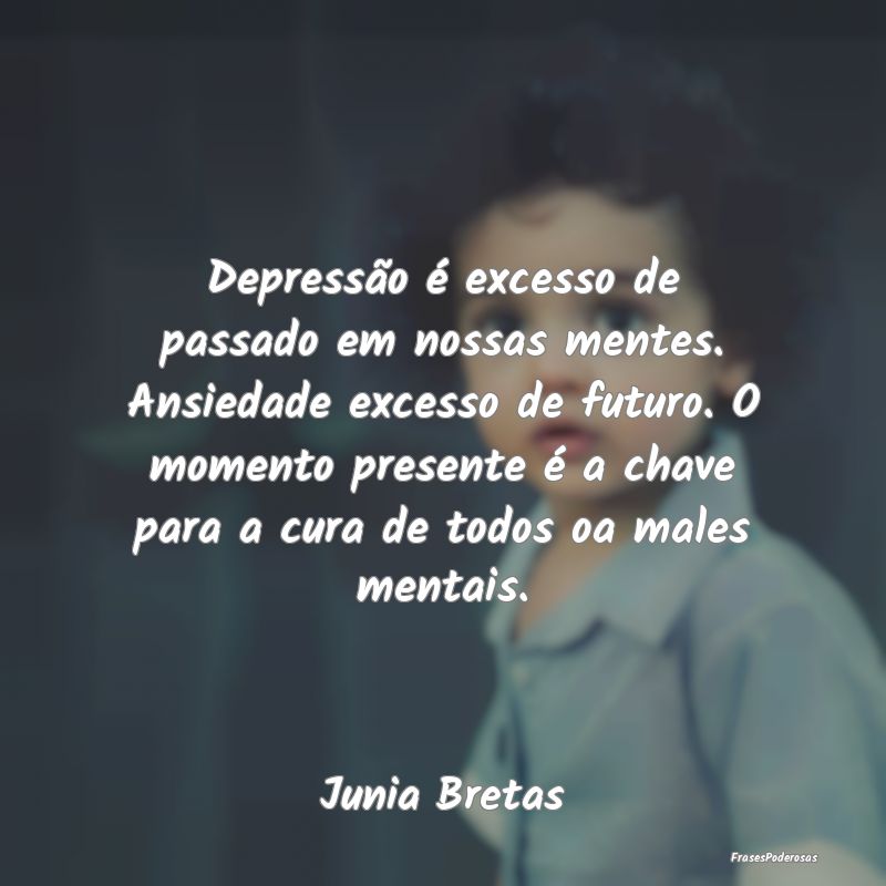 Depressão é excesso de passado em nossas mentes.... Depressão é excesso de passado em nossas mentes....
