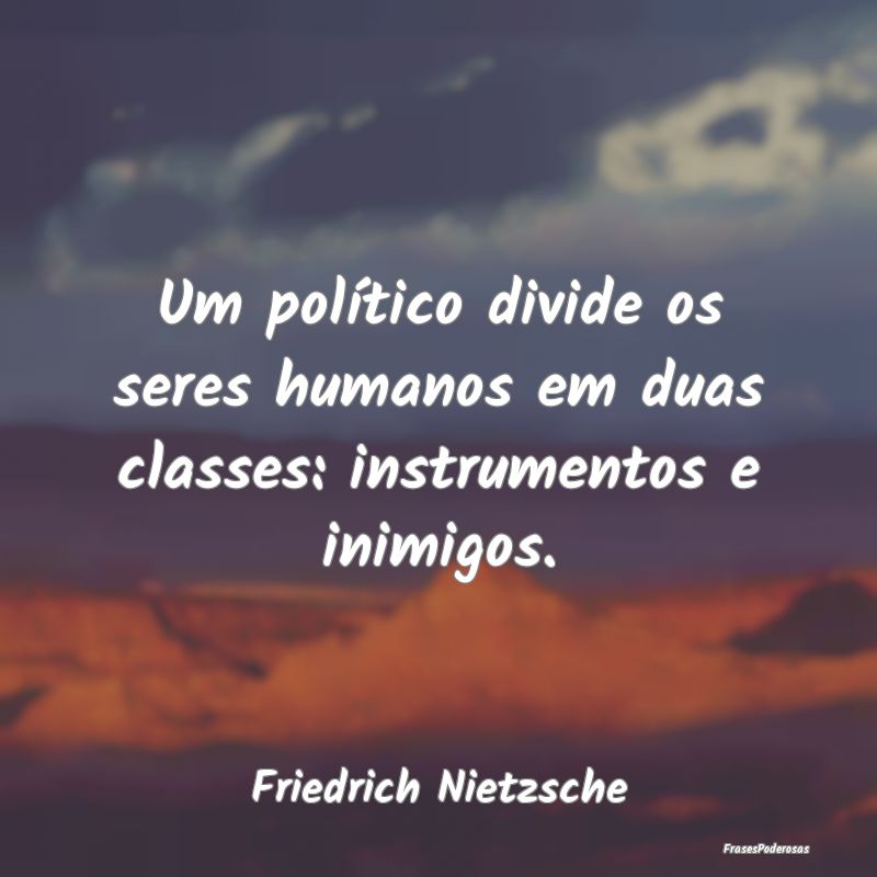 Um político divide os seres humanos em duas class... Um político divide os seres humanos em duas class...