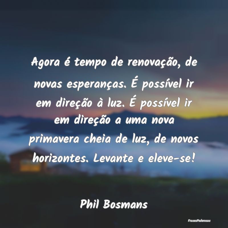 Agora é tempo de renovação, de novas esperança... Agora é tempo de renovação, de novas esperança...