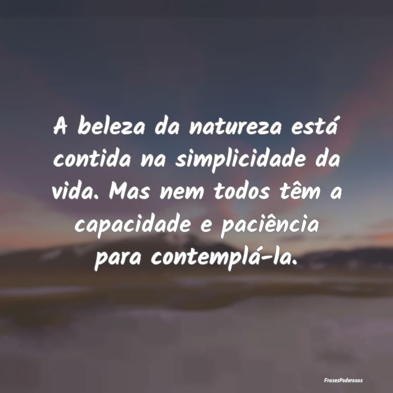 A beleza da natureza está contida na simplicidade... A beleza da natureza está contida na simplicidade...