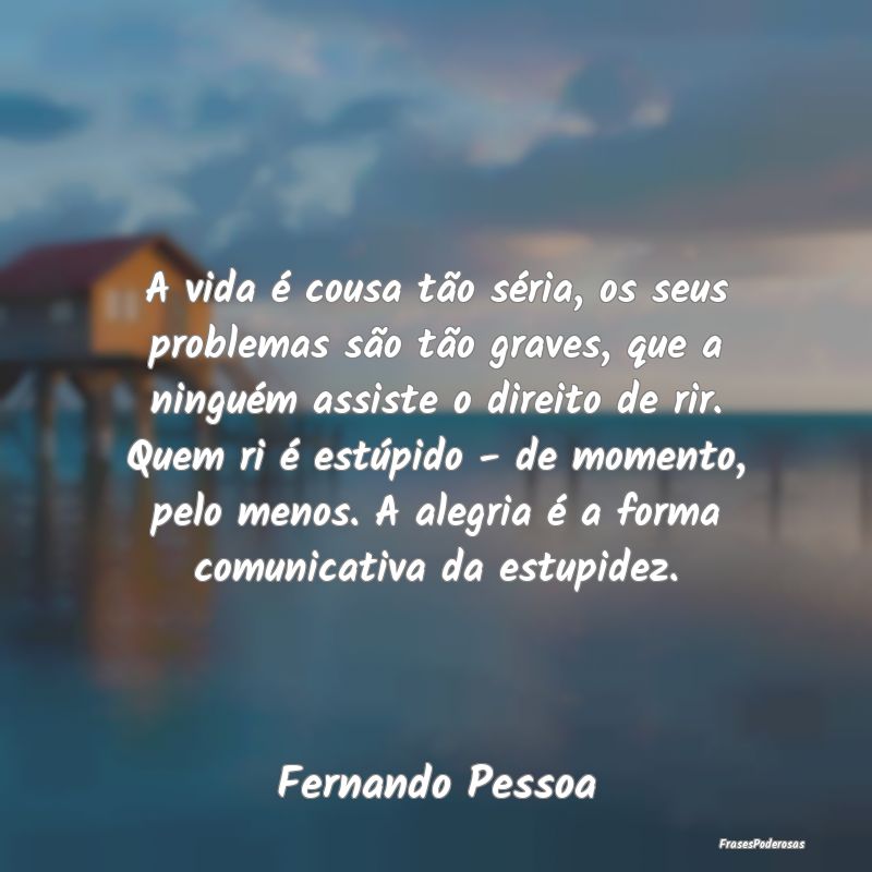 A vida é cousa tão séria, os seus problemas sã... A vida é cousa tão séria, os seus problemas sã...
