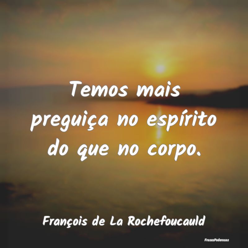 Frases de Preguiça - Temos mais preguiça no espírito do que no corpo....