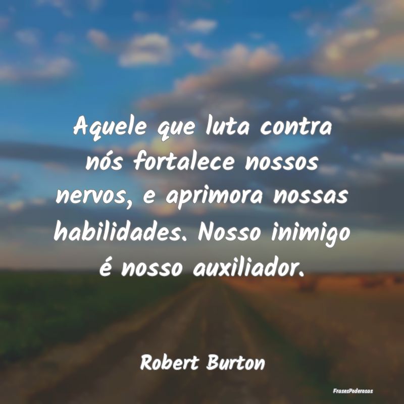 Aquele que luta contra nós fortalece nossos nervo... Aquele que luta contra nós fortalece nossos nervo...