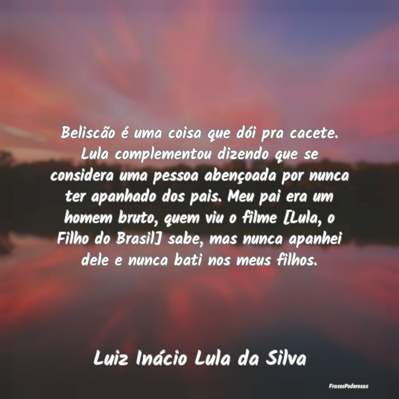 Beliscão é uma coisa que dói pra cacete. Lula c... Beliscão é uma coisa que dói pra cacete. Lula c...