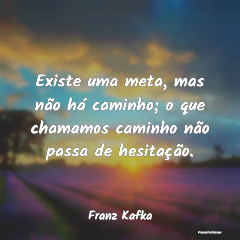 Existe uma meta, mas não há caminho; o que chama...