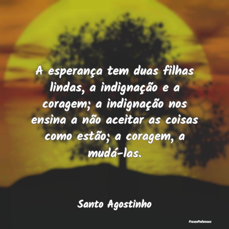 A esperança tem duas filhas lindas, a indignaçã... A esperança tem duas filhas lindas, a indignaçã...