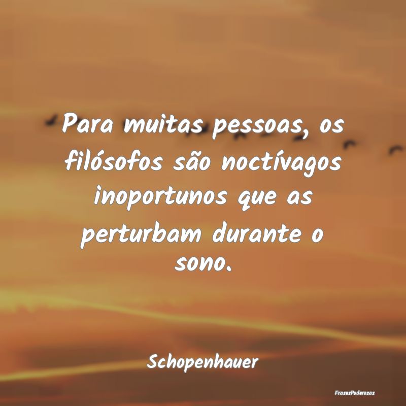 Para muitas pessoas, os filósofos são noctívago... Para muitas pessoas, os filósofos são noctívago...