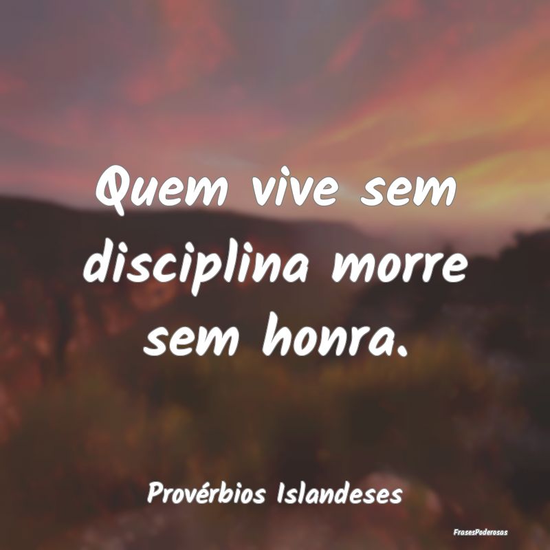 Quem vive sem disciplina morre sem honra....
