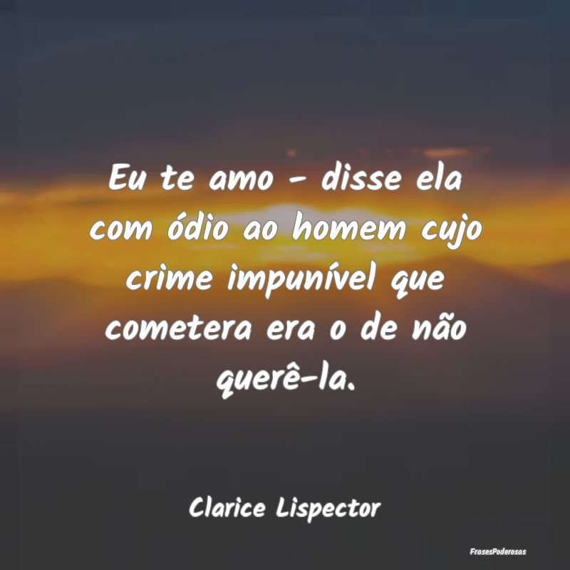 Eu te amo - disse ela com ódio ao homem cujo crim... Eu te amo - disse ela com ódio ao homem cujo crim...