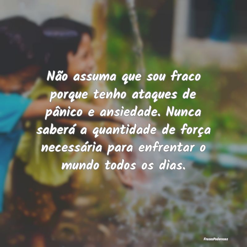 Não assuma que sou fraco porque tenho ataques de ... Não assuma que sou fraco porque tenho ataques de ...