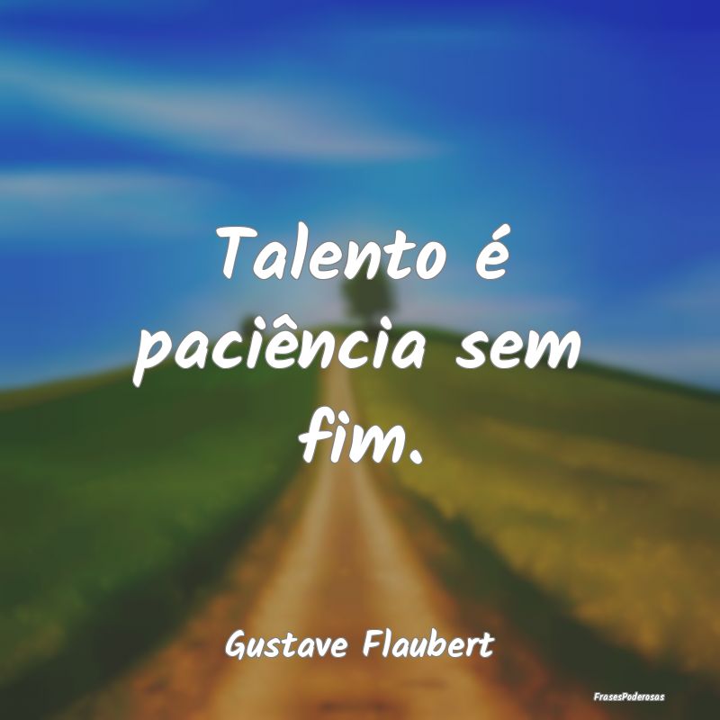 Talento é paciência sem fim....
