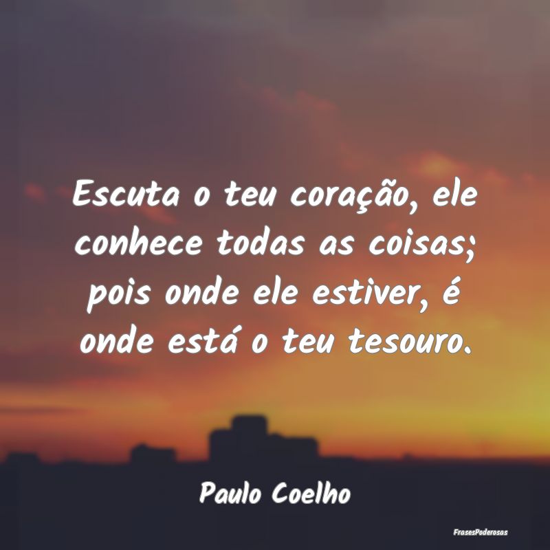 Frases de Tesouro - Escuta o teu coração, ele conhece todas as coisa...